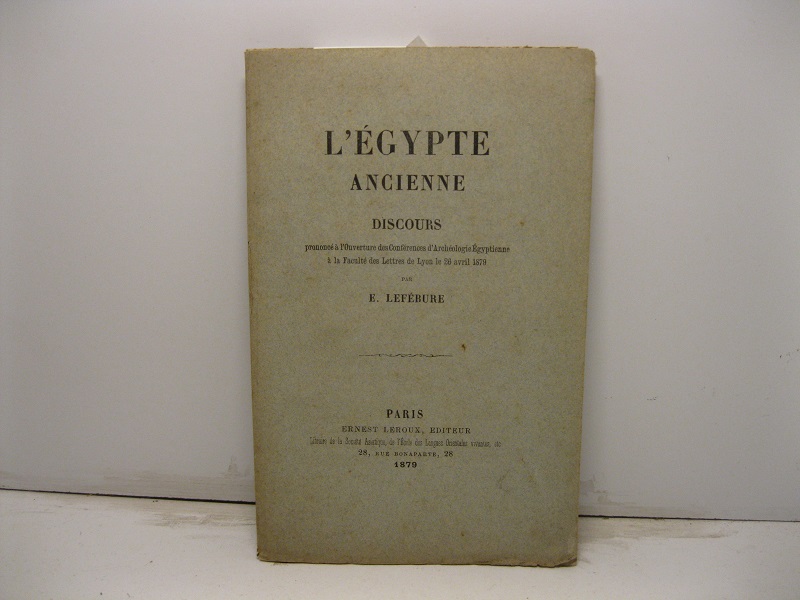 L'Egypte ancienne. Discours prononcé à l'Ouverture des Conférences d'Archéologie Egyptienne à la Faculté des Lettres de Lyon le 26 Avril 1879